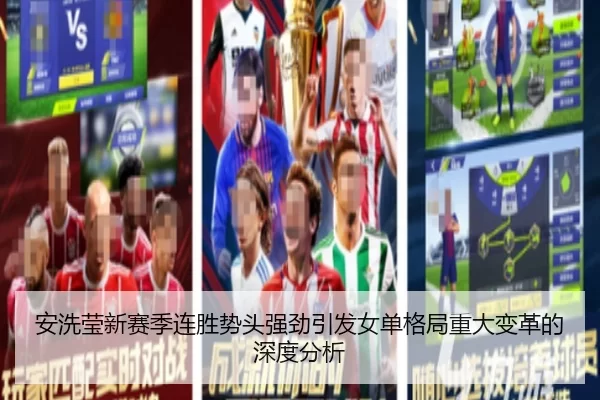 安洗莹新赛季连胜势头强劲引发女单格局重大变革的深度分析